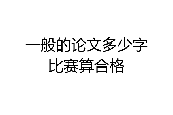 一般的论文多少字比赛算合格