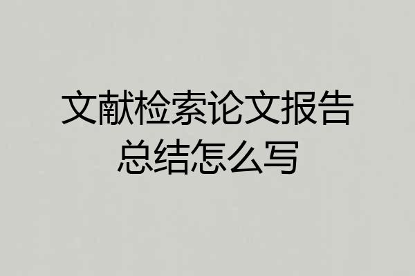 文献检索论文报告总结怎么写