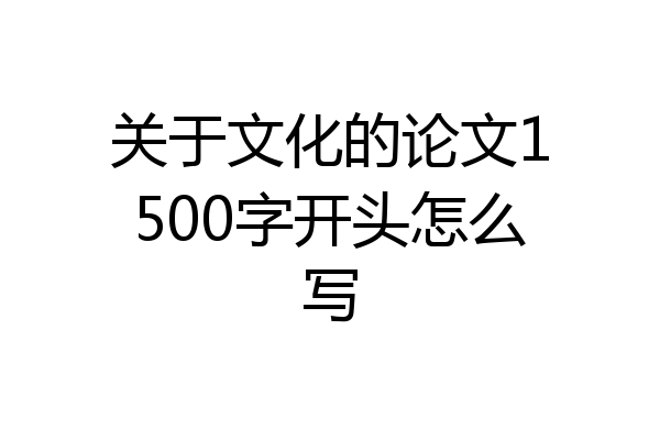 关于文化的论文1500字开头怎么写