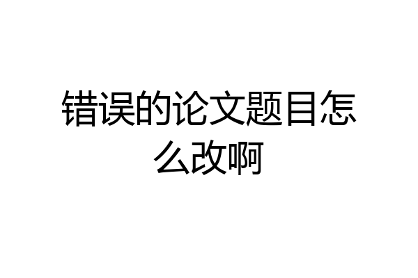 错误的论文题目怎么改啊