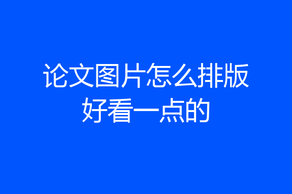 论文图片怎么排版好看一点的