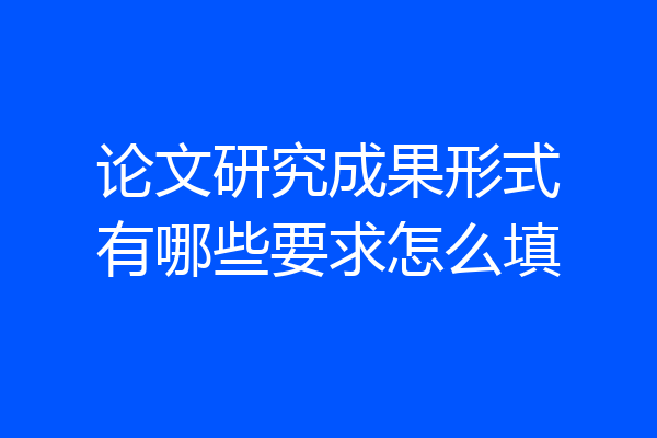 论文研究成果形式有哪些要求怎么填