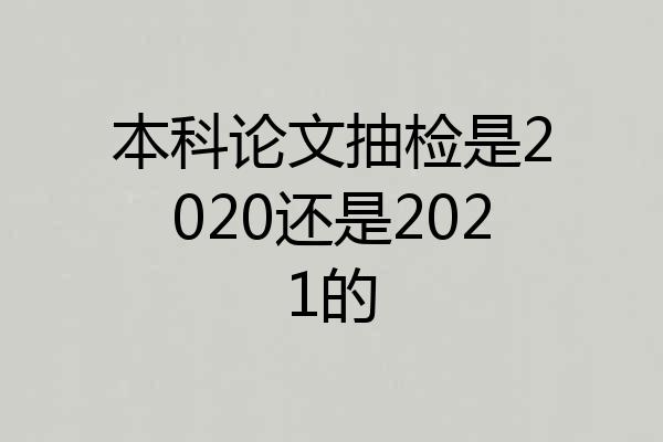 本科论文抽检是2020还是2021的