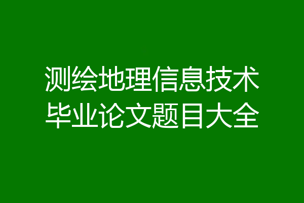 测绘地理信息技术毕业论文题目大全