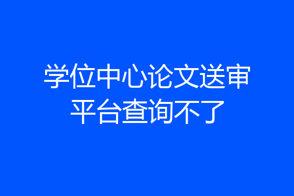 学位中心论文送审平台查询不了