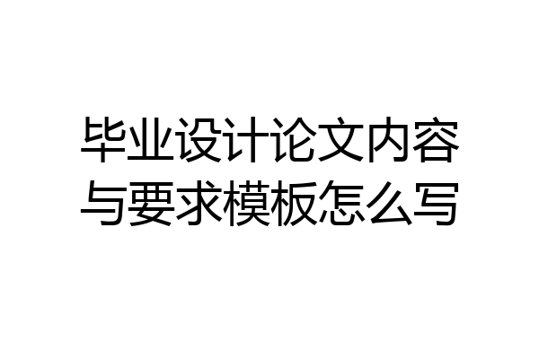 毕业设计论文内容与要求模板怎么写