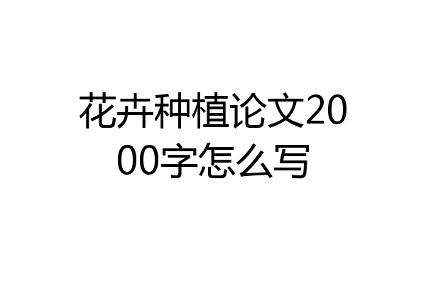 花卉种植论文2000字怎么写