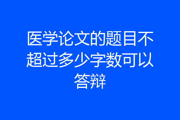 医学论文的题目不超过多少字数可以答辩