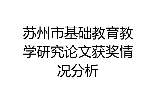 苏州市基础教育教学研究论文获奖情况分析