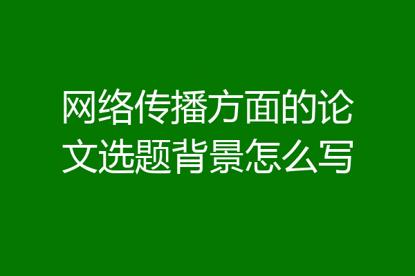网络传播方面的论文选题背景怎么写