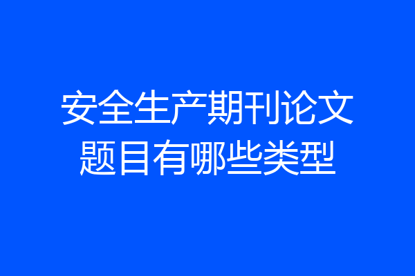 安全生产期刊论文题目有哪些类型