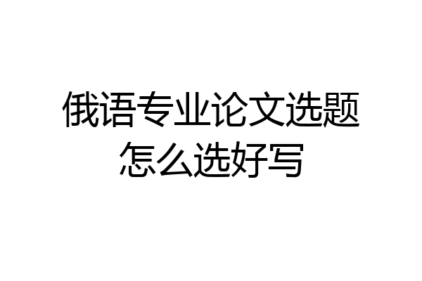 俄语专业论文选题怎么选好写