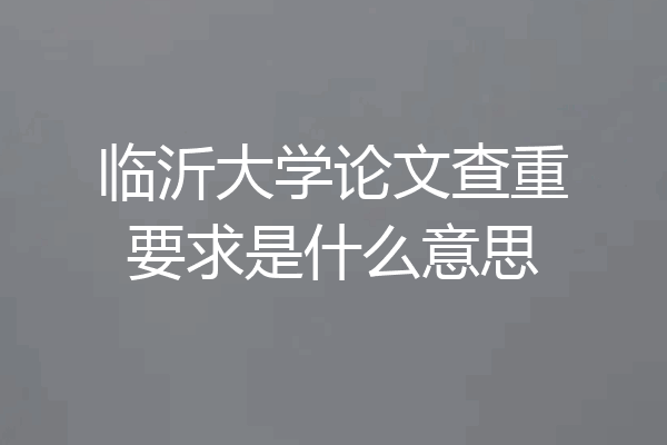 临沂大学论文查重要求是什么意思