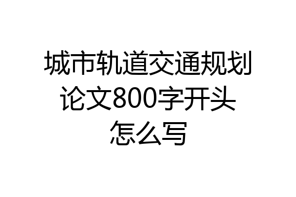 城市轨道交通规划论文800字开头怎么写