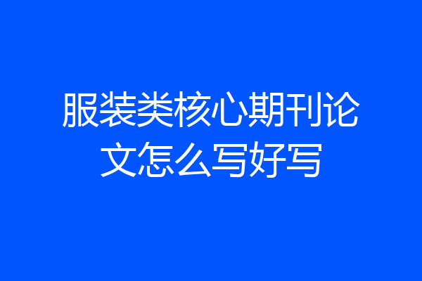 服装类核心期刊论文怎么写好写