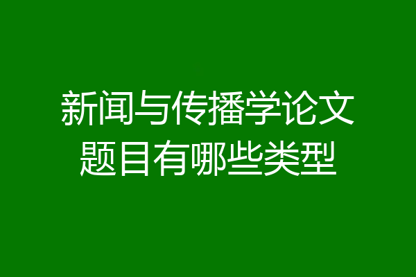 新闻与传播学论文题目有哪些类型