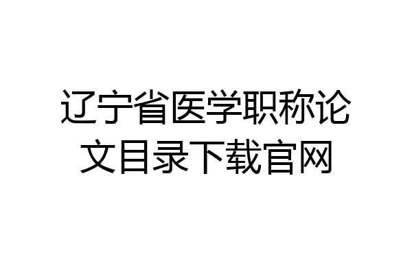 辽宁省医学职称论文目录下载官网