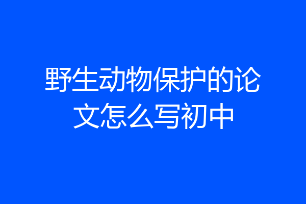 野生动物保护的论文怎么写初中