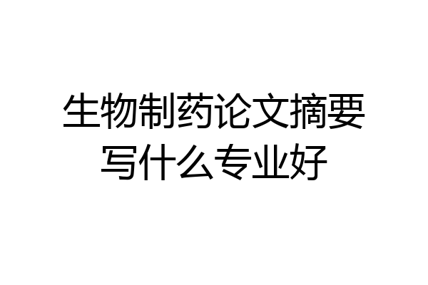 生物制药论文摘要写什么专业好