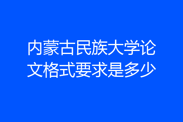内蒙古民族大学论文格式要求是多少