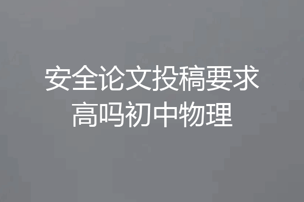 安全论文投稿要求高吗初中物理