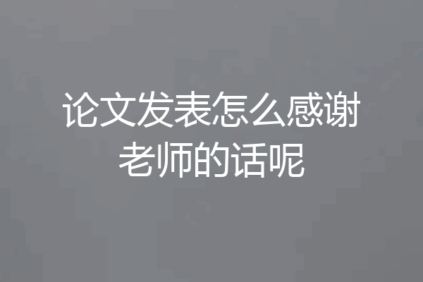 论文发表怎么感谢老师的话呢