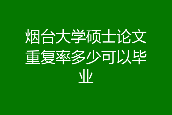 烟台大学硕士论文重复率多少可以毕业