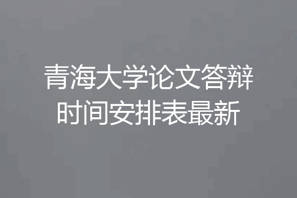 青海大学论文答辩时间安排表最新