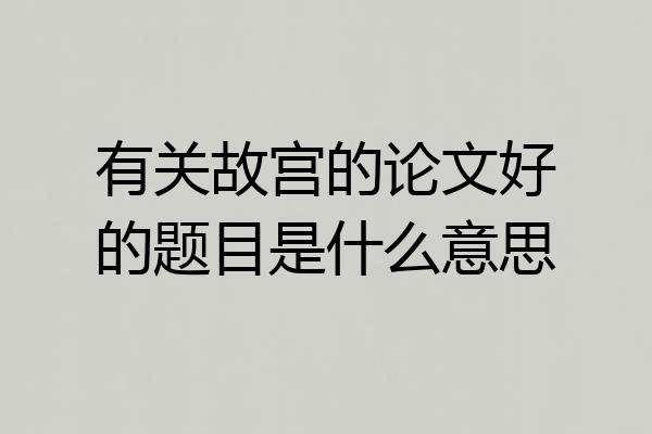 有关故宫的论文好的题目是什么意思