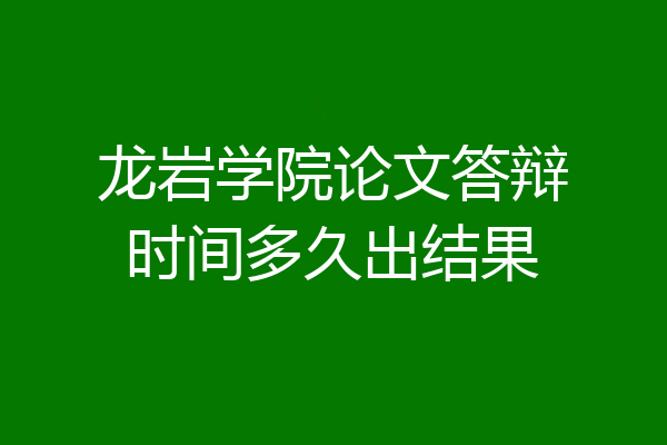 龙岩学院论文答辩时间多久出结果