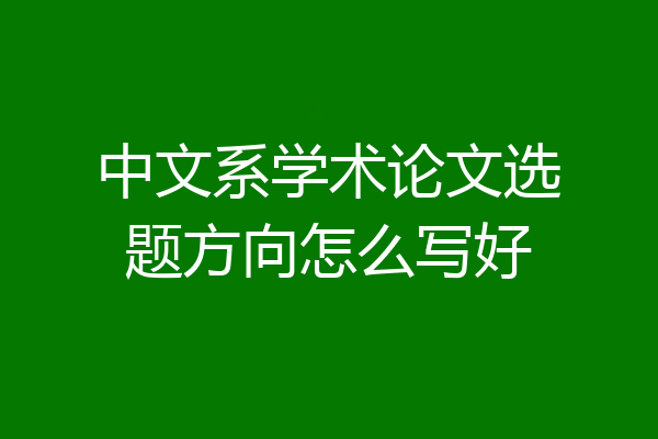 中文系学术论文选题方向怎么写好