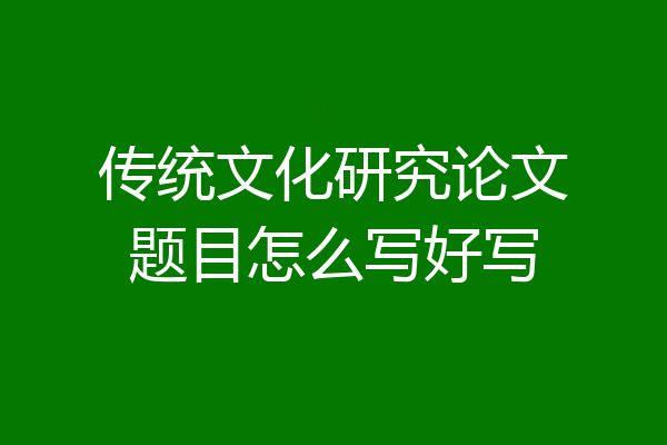 传统文化研究论文题目怎么写好写