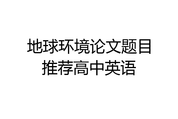 地球环境论文题目推荐高中英语