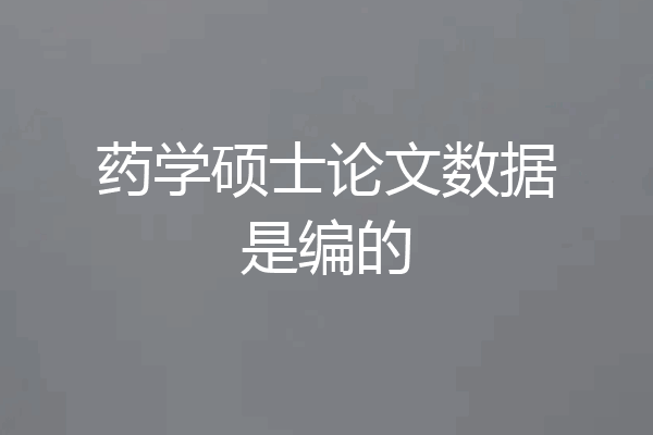 药学硕士论文数据是编的