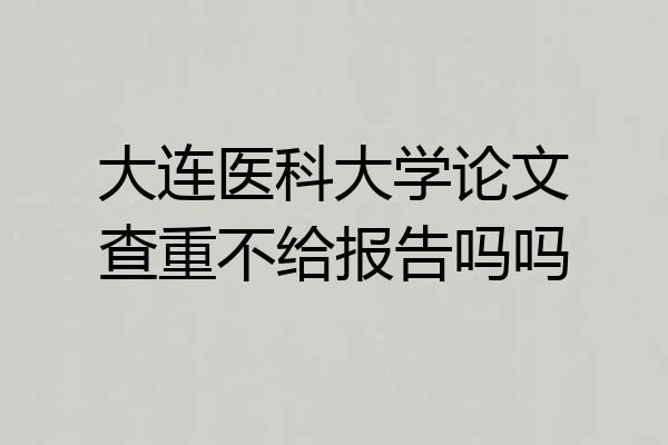 大连医科大学论文查重不给报告吗吗