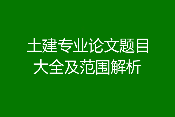 土建专业论文题目大全及范围解析