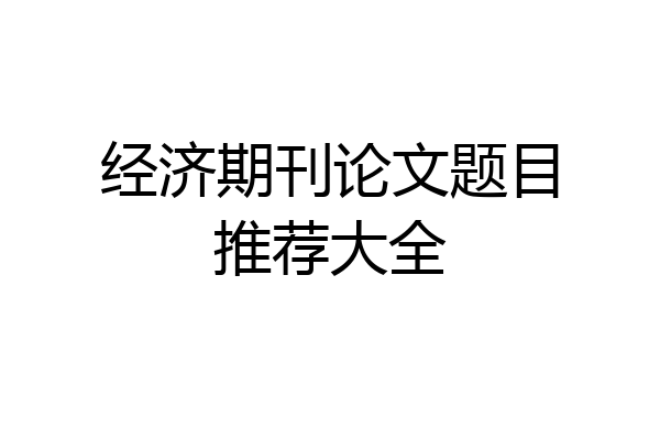 经济期刊论文题目推荐大全