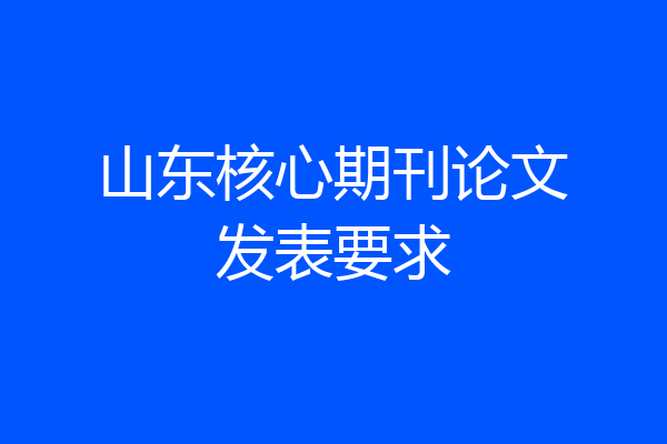 山东核心期刊论文发表要求