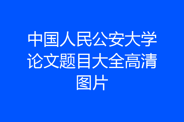 中国人民公安大学论文题目大全高清图片