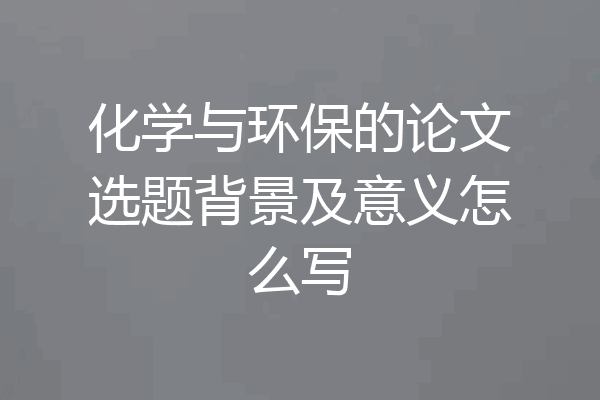 化学与环保的论文选题背景及意义怎么写