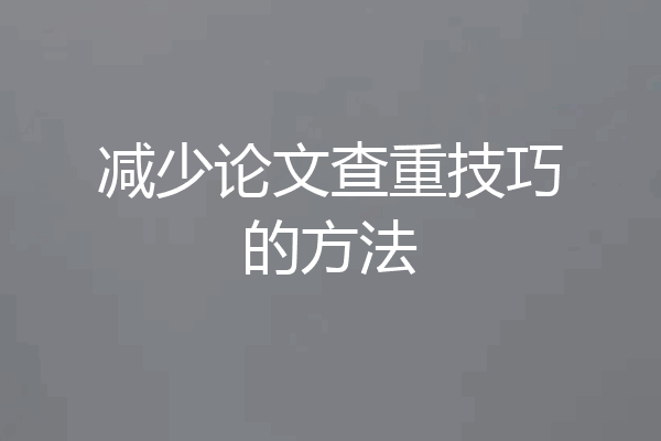 减少论文查重技巧的方法