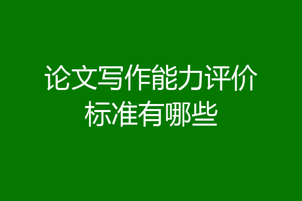 论文写作能力评价标准有哪些