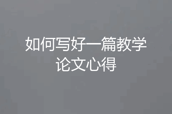 如何写好一篇教学论文心得