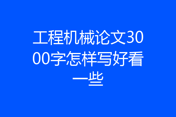工程机械论文3000字怎样写好看一些