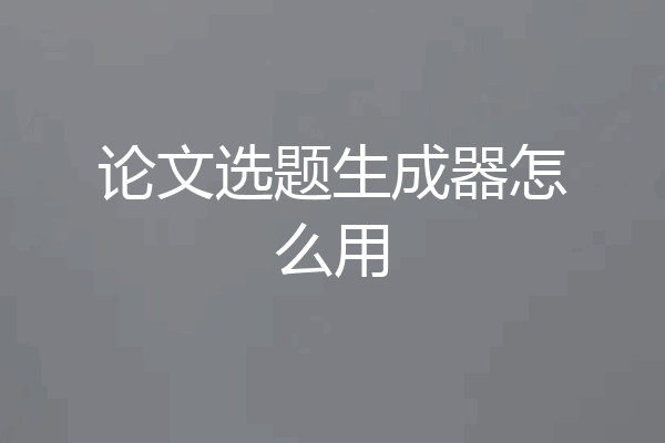 论文选题生成器怎么用