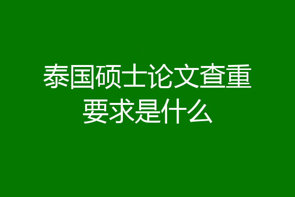 泰国硕士论文查重要求是什么