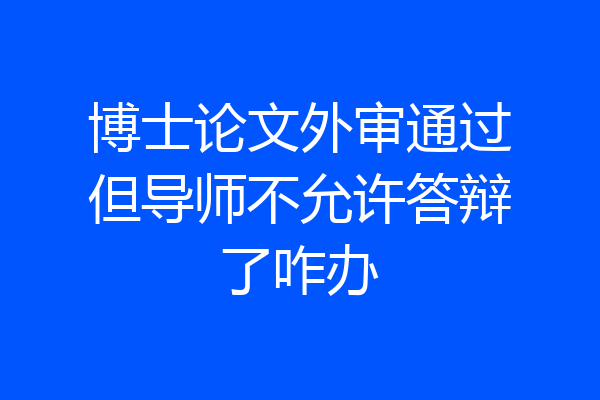 博士论文外审通过但导师不允许答辩了咋办