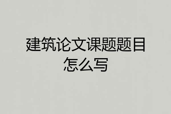 建筑论文课题题目怎么写