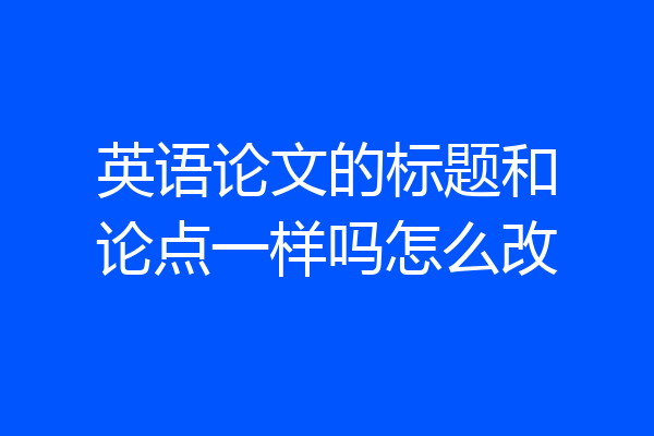 英语论文的标题和论点一样吗怎么改
