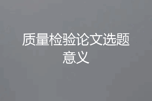 质量检验论文选题意义